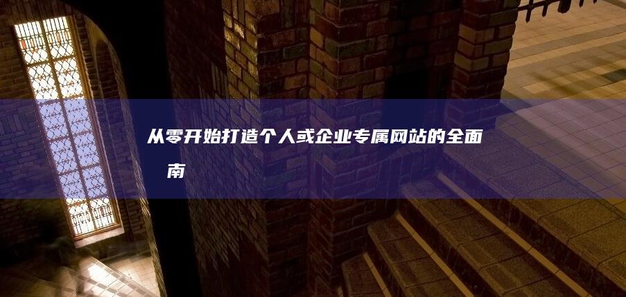 从零开始：打造个人或企业专属网站的全面指南