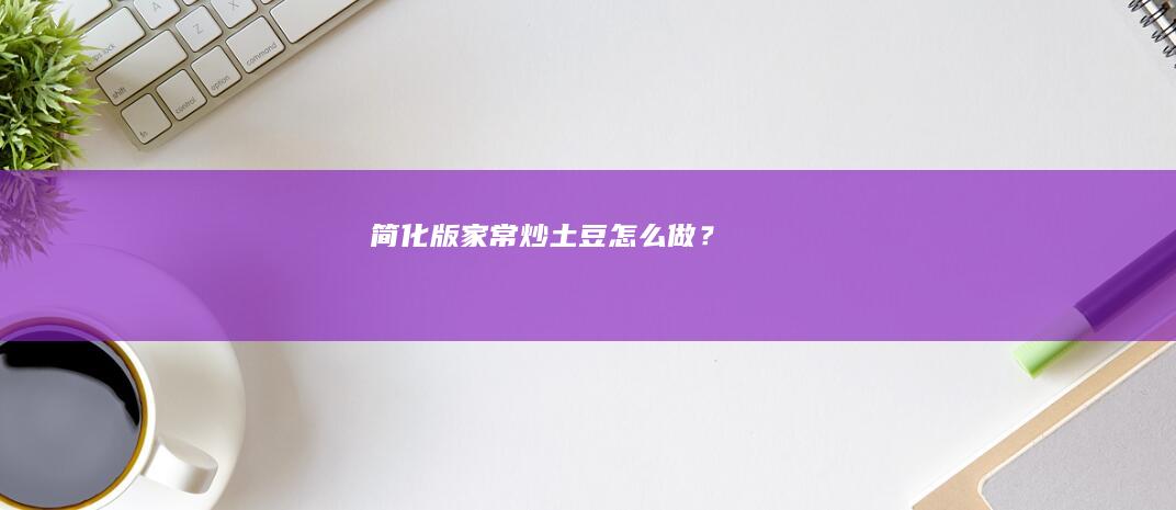 简化版家常炒土豆怎么做？